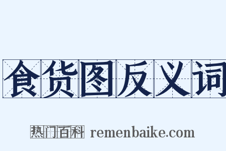 食货图反义词是什么意思的图片